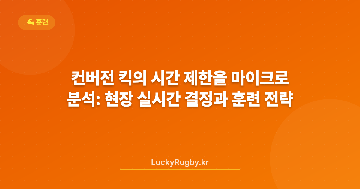 컨버전 킥의 시간 제한을 마이크로 분석: 현장 실시간 결정과 훈련 전략